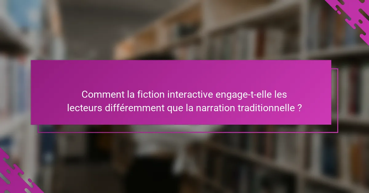 Comment la fiction interactive engage-t-elle les lecteurs différemment que la narration traditionnelle ?