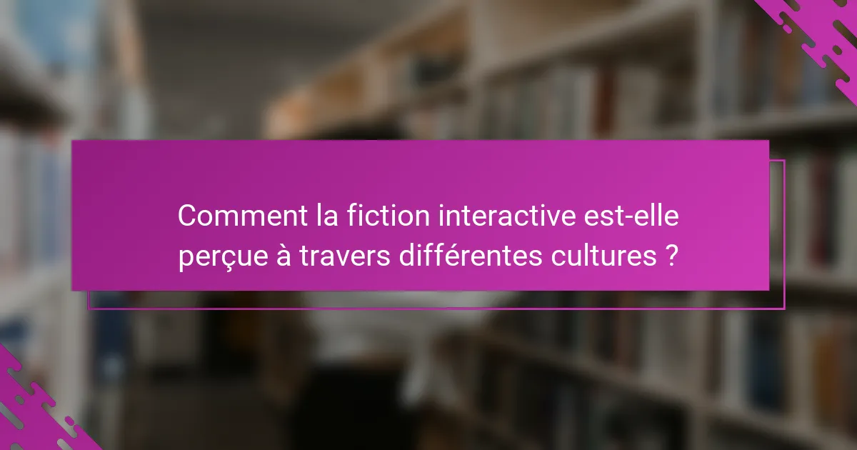 Comment la fiction interactive est-elle perçue à travers différentes cultures ?