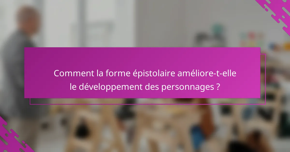 Comment la forme épistolaire améliore-t-elle le développement des personnages ?