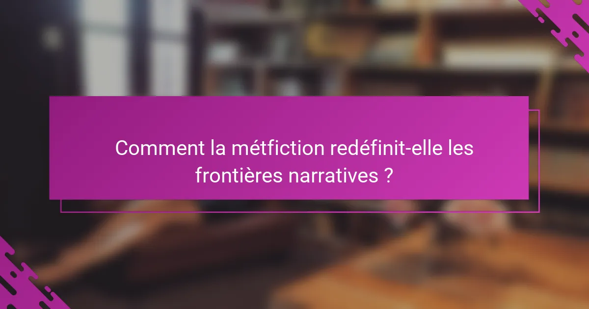 Comment la métfiction redéfinit-elle les frontières narratives ?