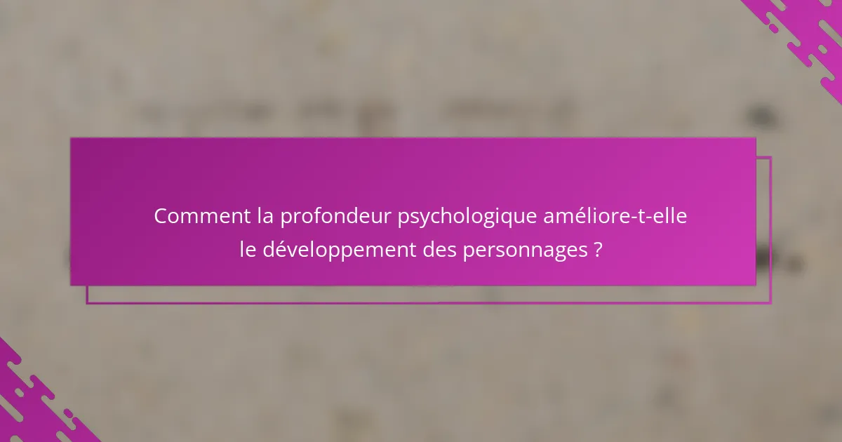 Comment la profondeur psychologique améliore-t-elle le développement des personnages ?
