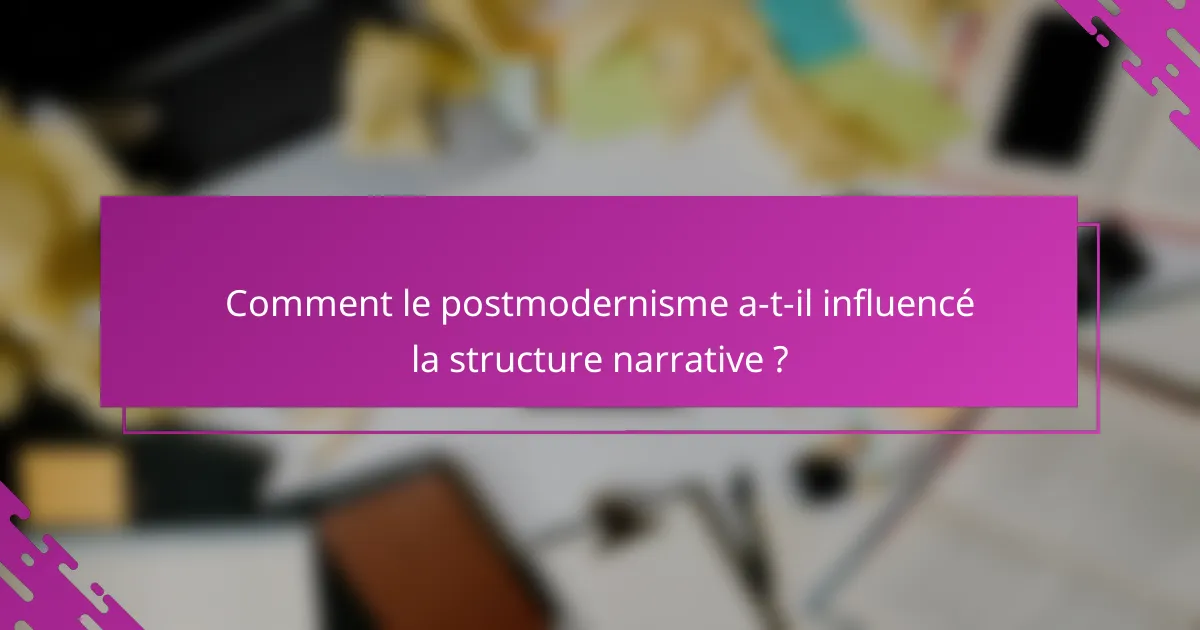 Comment le postmodernisme a-t-il influencé la structure narrative ?