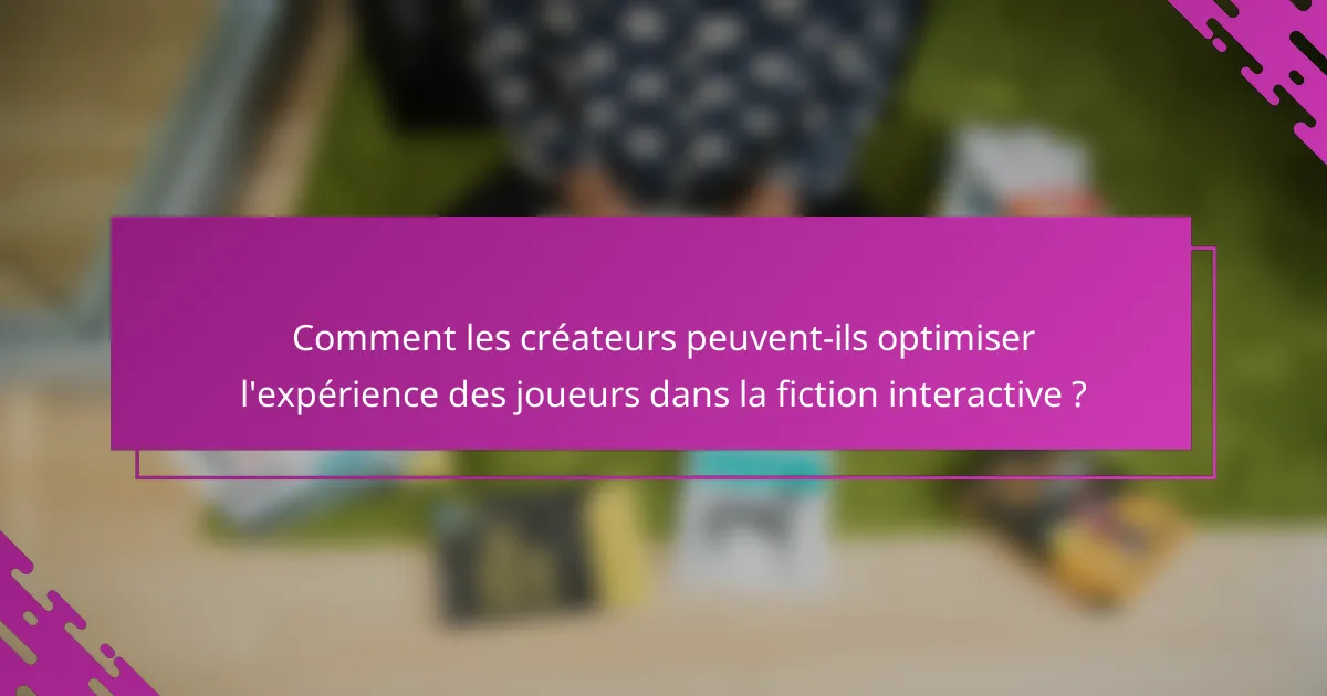 Comment les créateurs peuvent-ils optimiser l'expérience des joueurs dans la fiction interactive ?