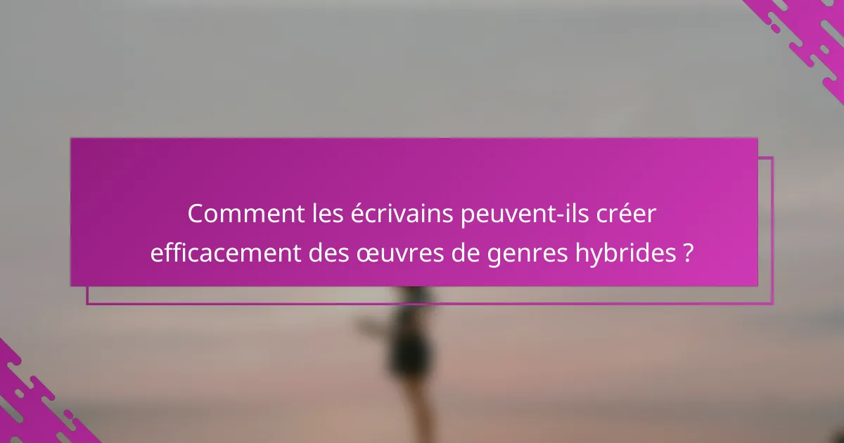 Comment les écrivains peuvent-ils créer efficacement des œuvres de genres hybrides ?