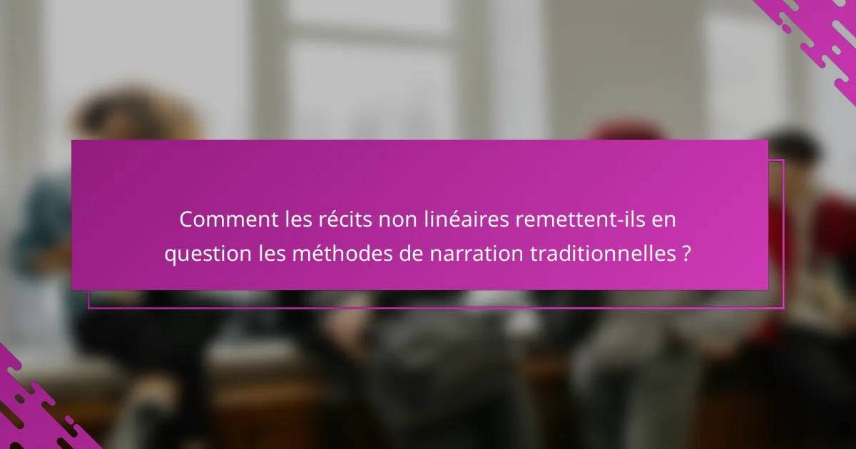 Comment les récits non linéaires remettent-ils en question les méthodes de narration traditionnelles ?
