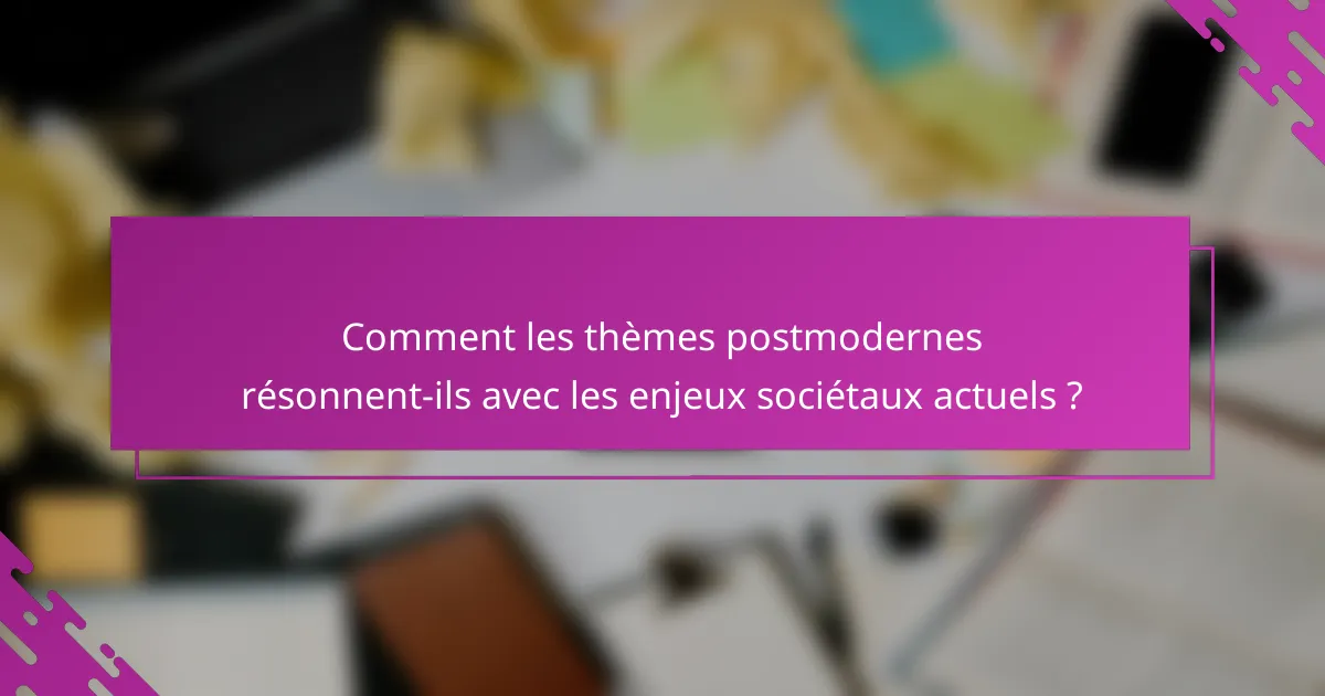 Comment les thèmes postmodernes résonnent-ils avec les enjeux sociétaux actuels ?