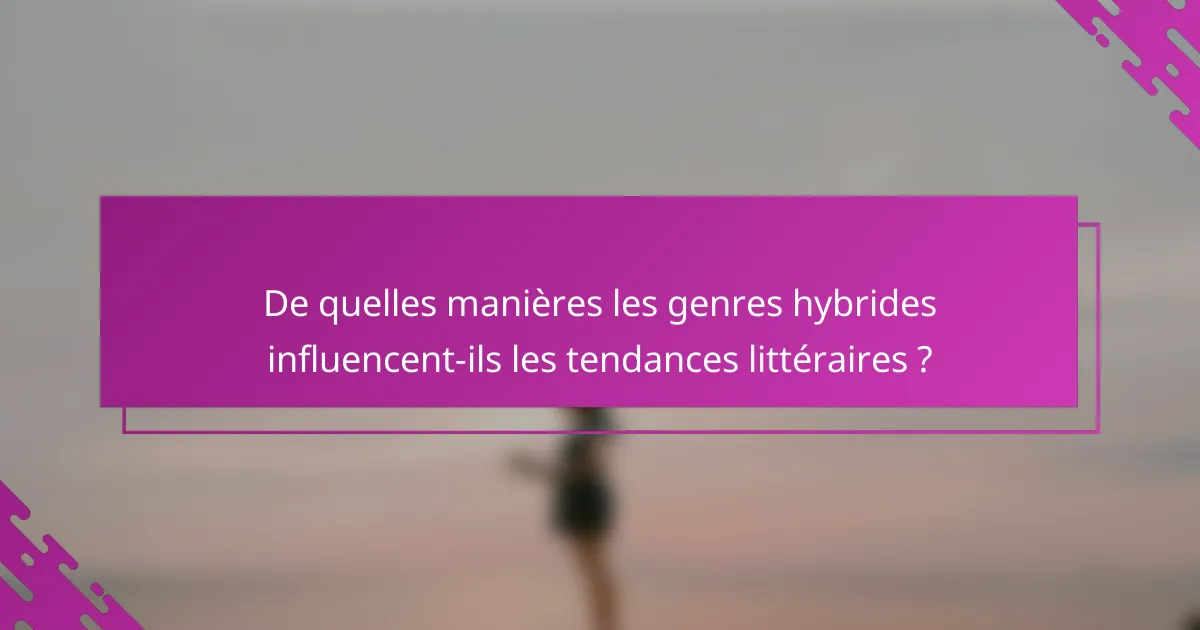 De quelles manières les genres hybrides influencent-ils les tendances littéraires ?
