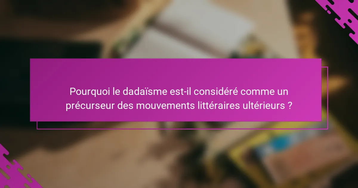 Pourquoi le dadaïsme est-il considéré comme un précurseur des mouvements littéraires ultérieurs ?