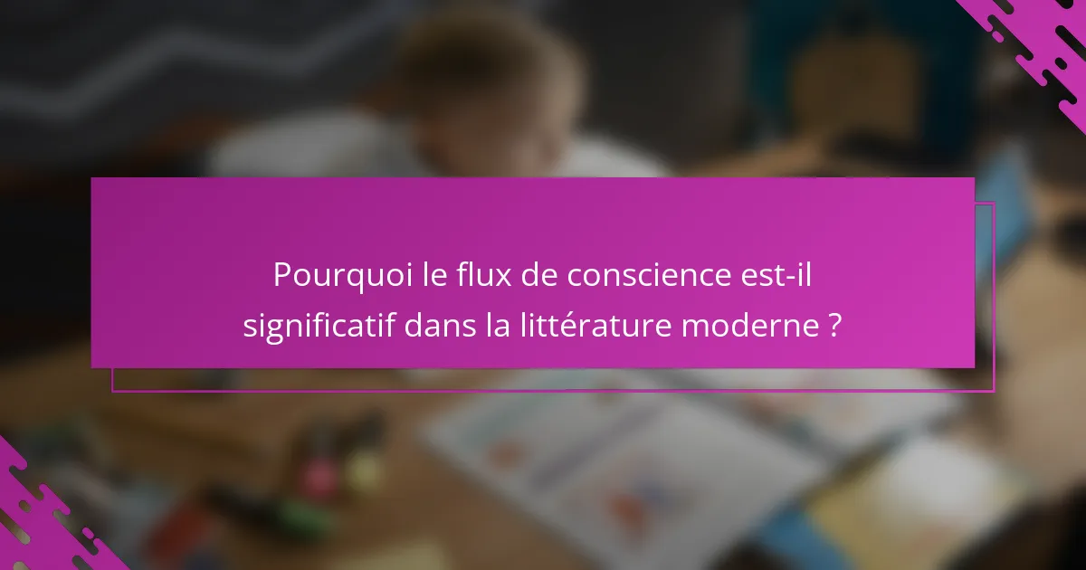 Pourquoi le flux de conscience est-il significatif dans la littérature moderne ?