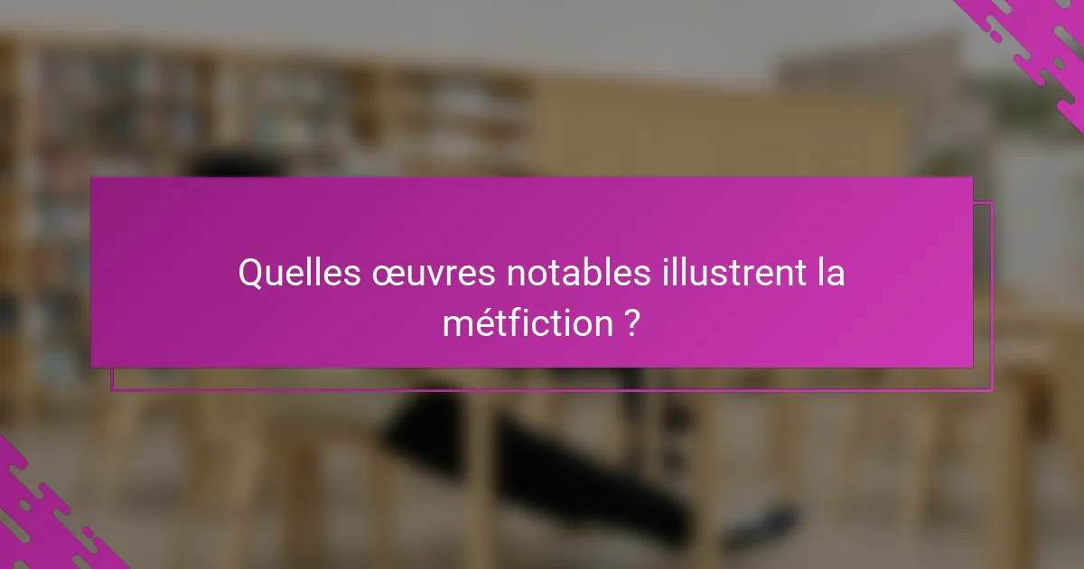 Quelles œuvres notables illustrent la métfiction ?
