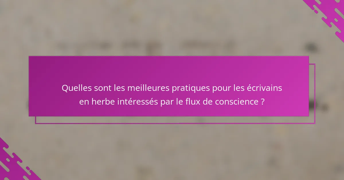 Quelles sont les meilleures pratiques pour les écrivains en herbe intéressés par le flux de conscience ?
