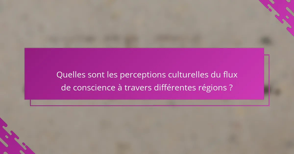 Quelles sont les perceptions culturelles du flux de conscience à travers différentes régions ?