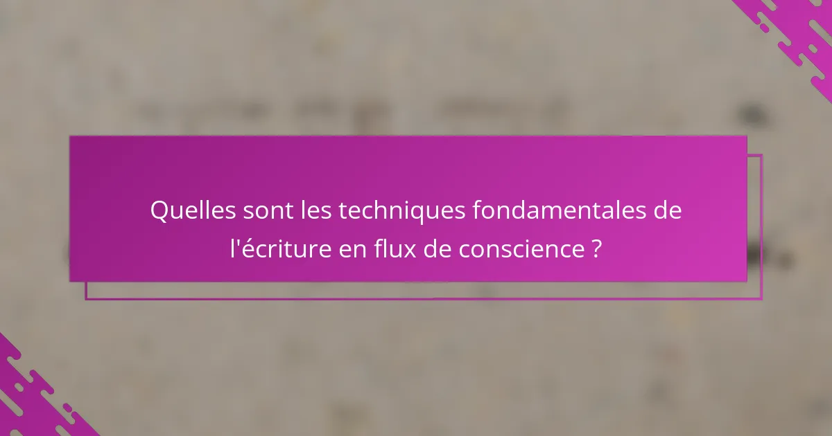 Quelles sont les techniques fondamentales de l'écriture en flux de conscience ?