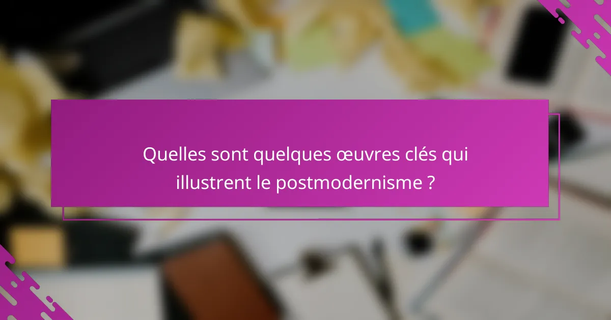 Quelles sont quelques œuvres clés qui illustrent le postmodernisme ?