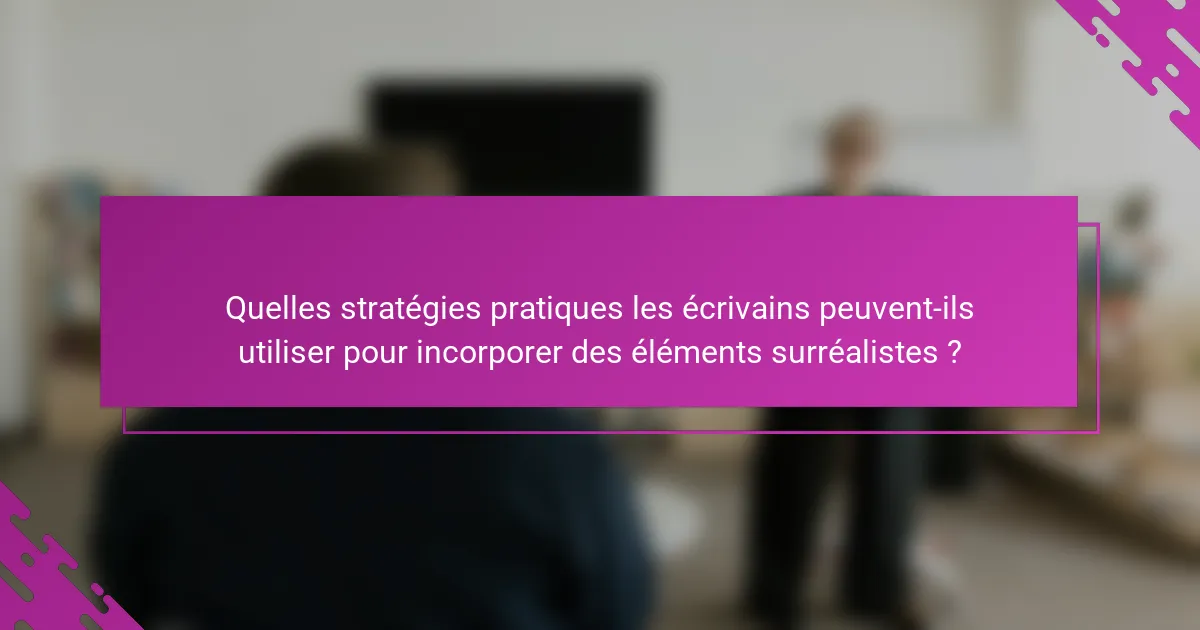 Quelles stratégies pratiques les écrivains peuvent-ils utiliser pour incorporer des éléments surréalistes ?