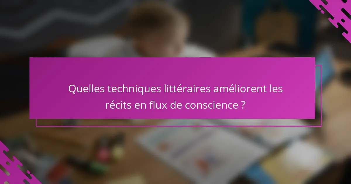 Quelles techniques littéraires améliorent les récits en flux de conscience ?