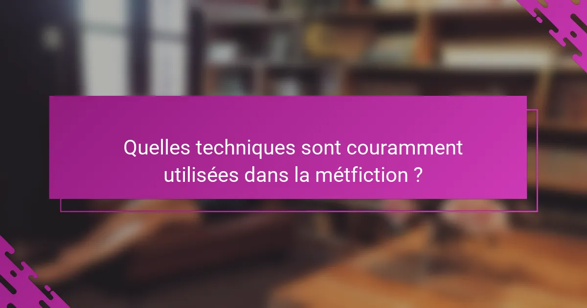 Quelles techniques sont couramment utilisées dans la métfiction ?