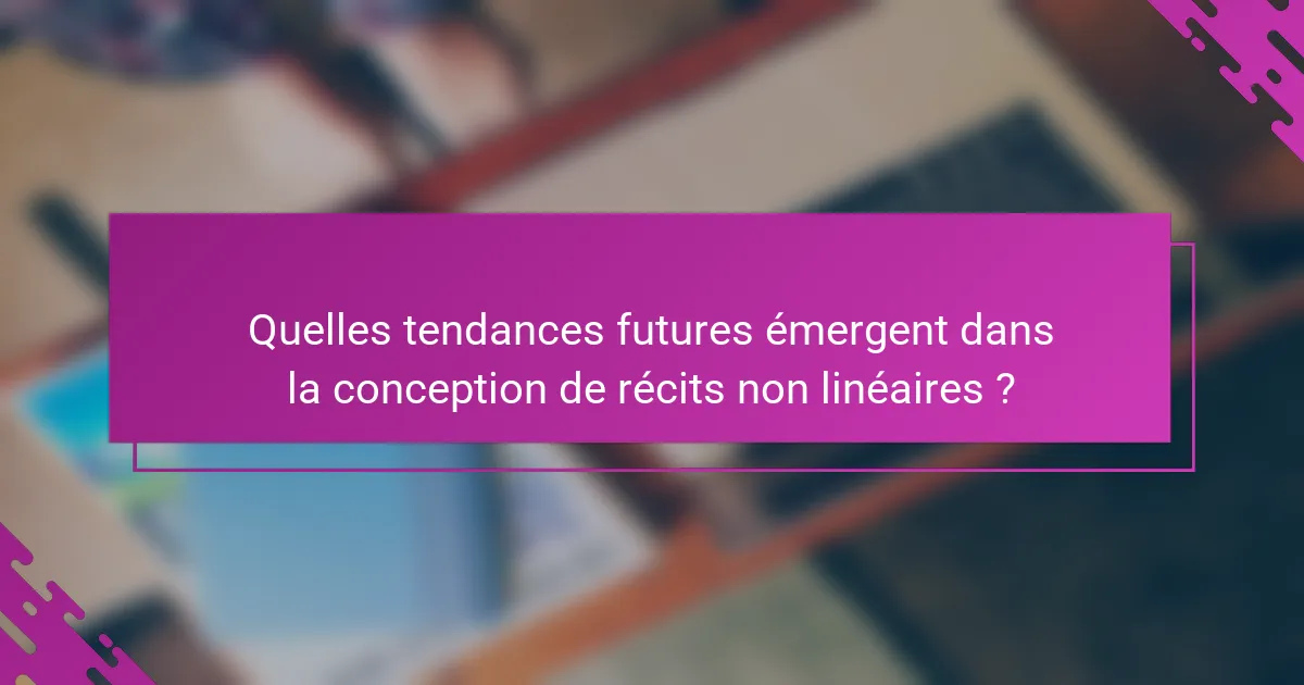 Quelles tendances futures émergent dans la conception de récits non linéaires ?