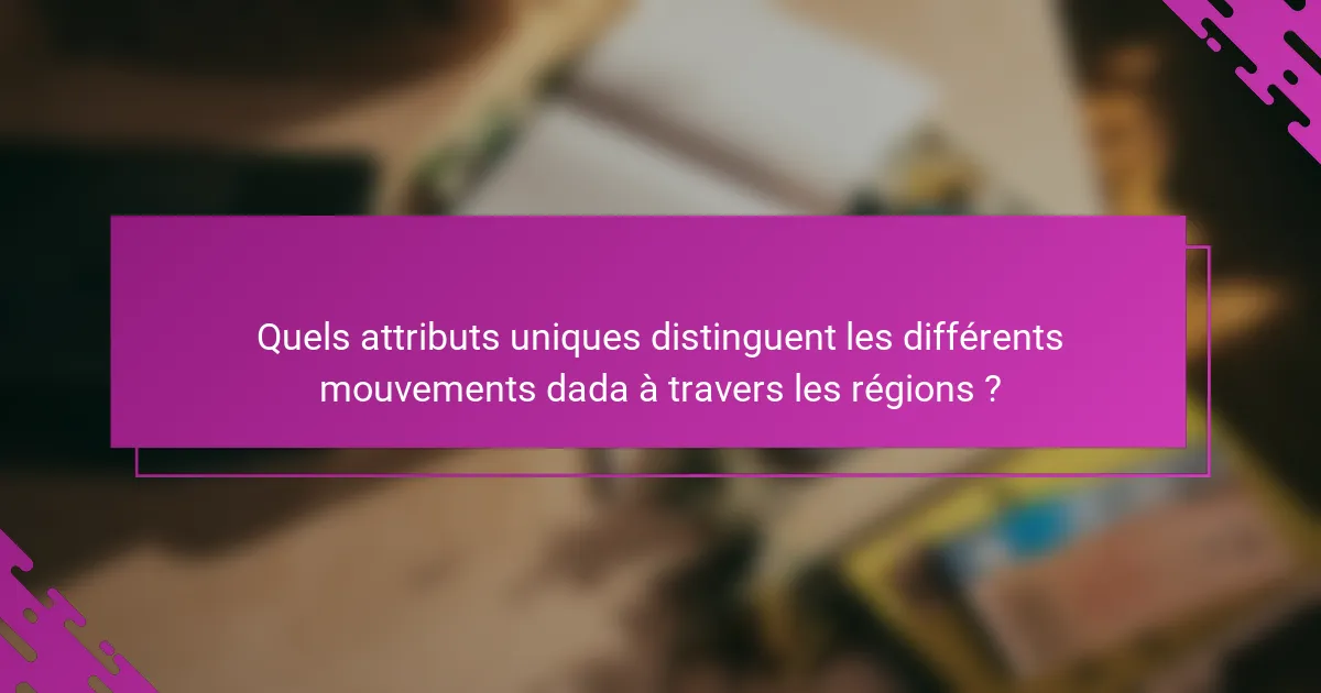 Quels attributs uniques distinguent les différents mouvements dada à travers les régions ?
