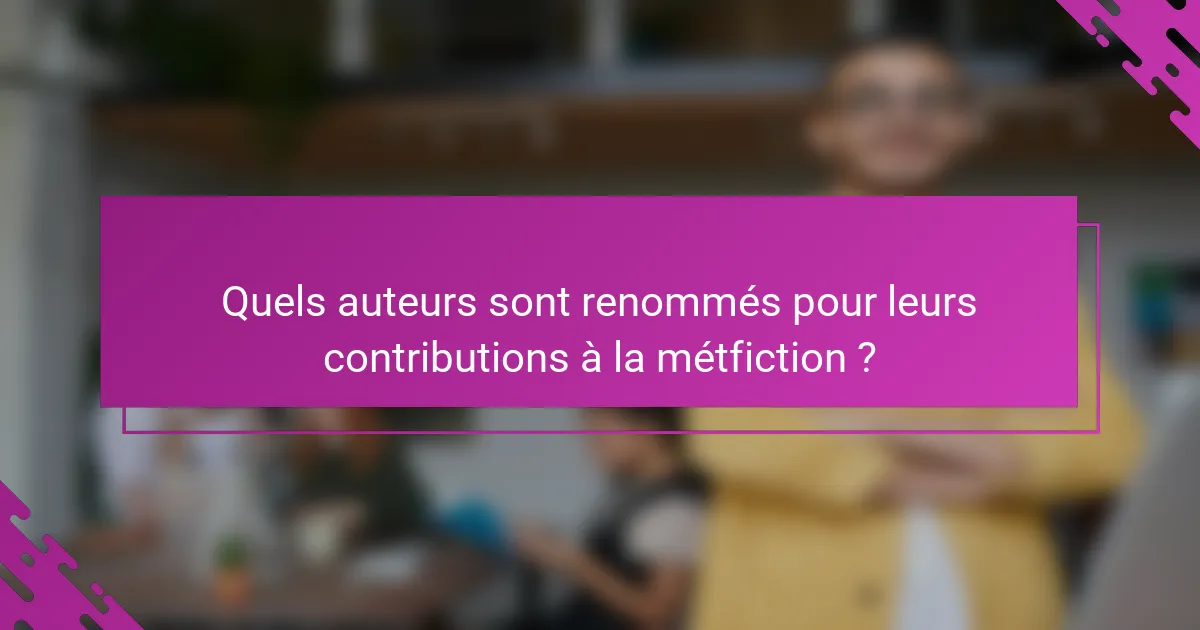 Quels auteurs sont renommés pour leurs contributions à la métfiction ?