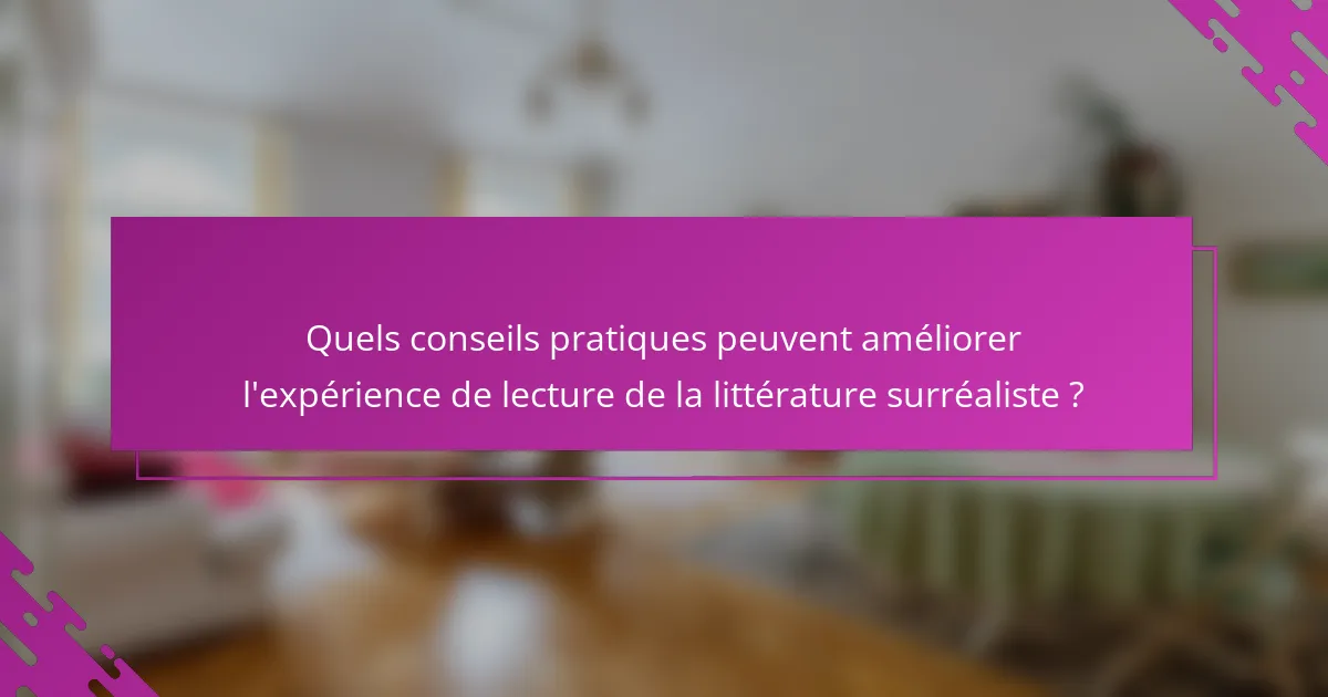 Quels conseils pratiques peuvent améliorer l'expérience de lecture de la littérature surréaliste ?