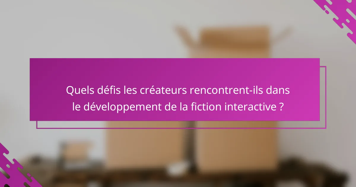 Quels défis les créateurs rencontrent-ils dans le développement de la fiction interactive ?