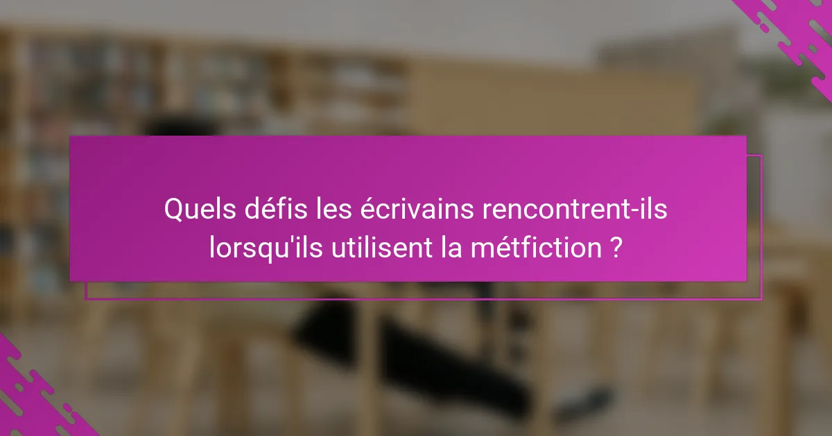 Quels défis les écrivains rencontrent-ils lorsqu'ils utilisent la métfiction ?