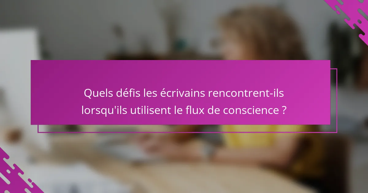 Quels défis les écrivains rencontrent-ils lorsqu'ils utilisent le flux de conscience ?