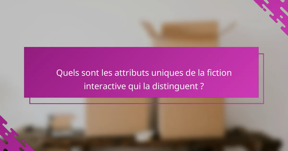 Quels sont les attributs uniques de la fiction interactive qui la distinguent ?