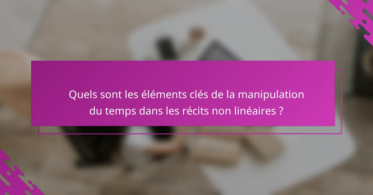 Quels sont les éléments clés de la manipulation du temps dans les récits non linéaires ?