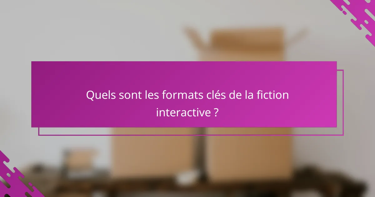 Quels sont les formats clés de la fiction interactive ?