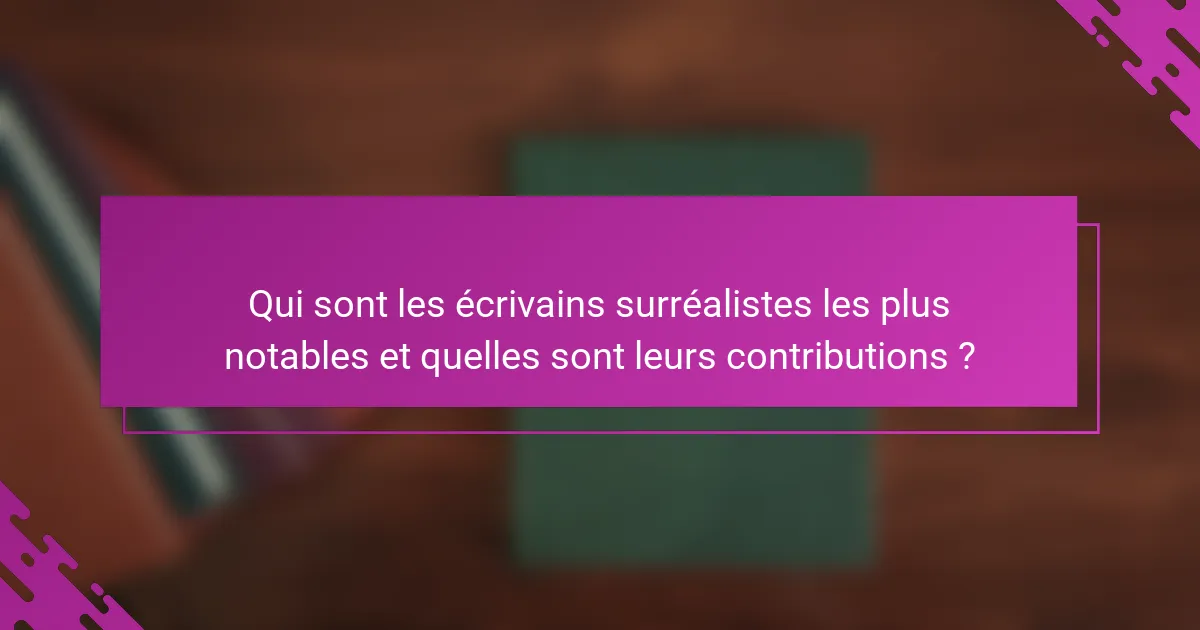 Qui sont les écrivains surréalistes les plus notables et quelles sont leurs contributions ?
